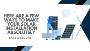 Here are a Few Ways to Make Your Solar Installation Absolutely Safe